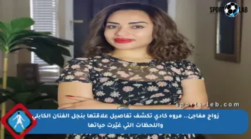 زواج مفاجئ.. مروة كادي تكشف تفاصيل علاقتها بنجل الفنان الكابلي واللحظات التي غيّرت حياتها